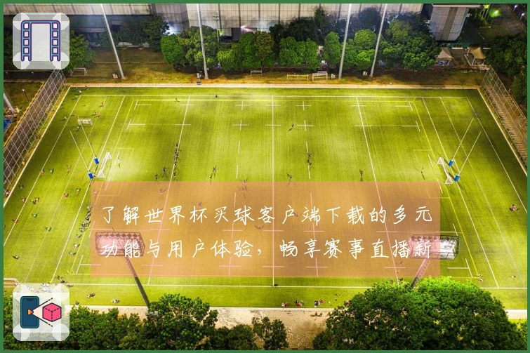 了解世界杯买球客户端下载的多元功能与用户体验，畅享赛事直播新体验