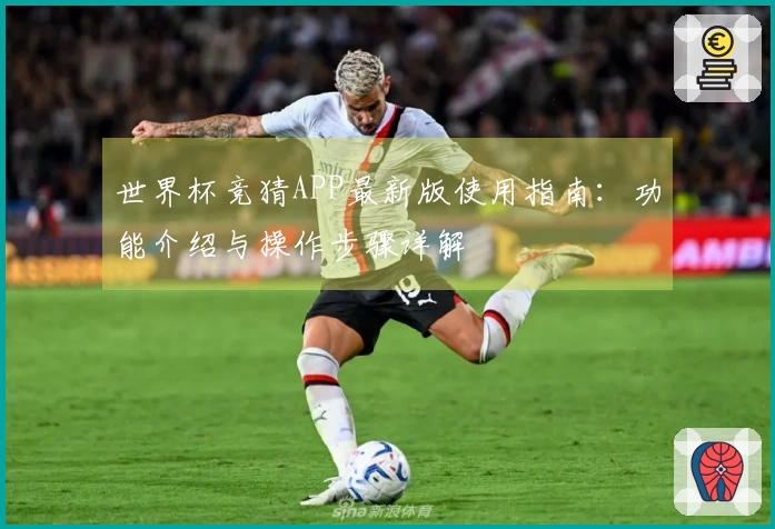 世界杯竞猜APP最新版使用指南：功能介绍与操作步骤详解
