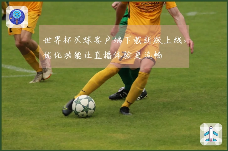 世界杯买球客户端下载新版上线，优化功能让直播体验更流畅
