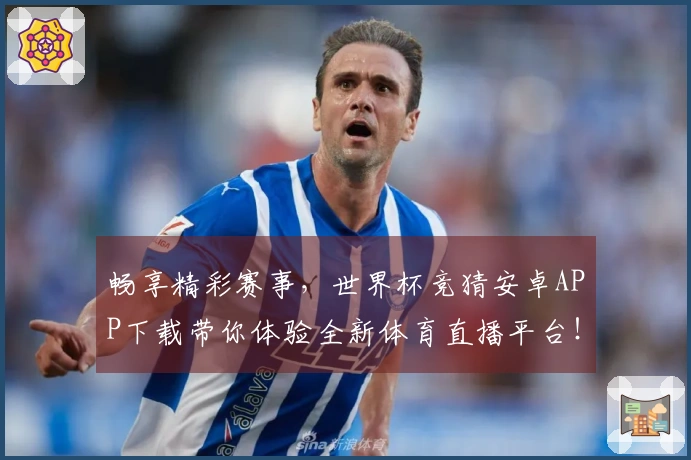 畅享精彩赛事，世界杯竞猜安卓APP下载带你体验全新体育直播平台！