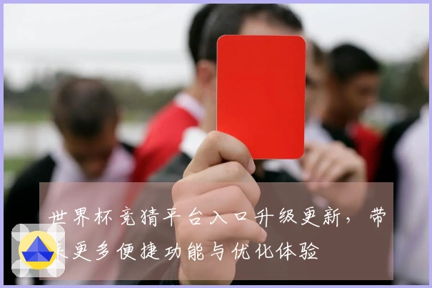 世界杯竞猜平台入口升级更新，带来更多便捷功能与优化体验