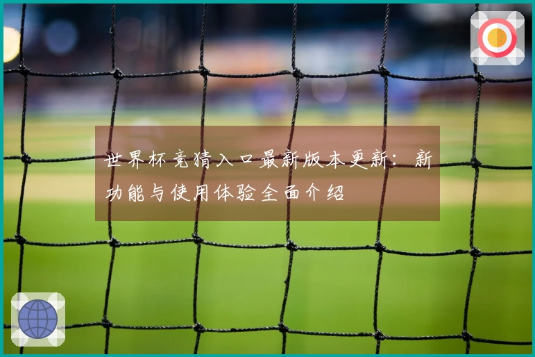 世界杯竞猜入口最新版本更新：新功能与使用体验全面介绍