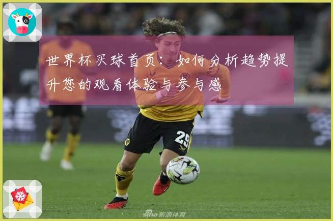 世界杯买球首页：如何分析趋势提升您的观看体验与参与感