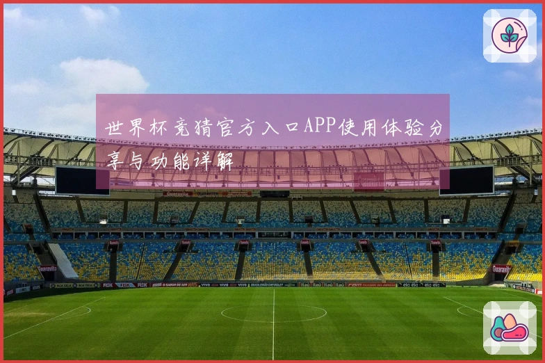 世界杯竞猜官方入口APP使用体验分享与功能详解