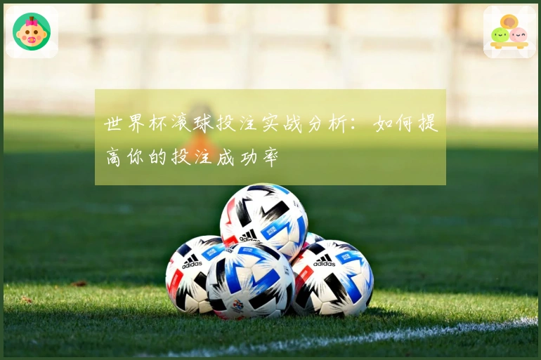 世界杯滚球投注实战分析：如何提高你的投注成功率