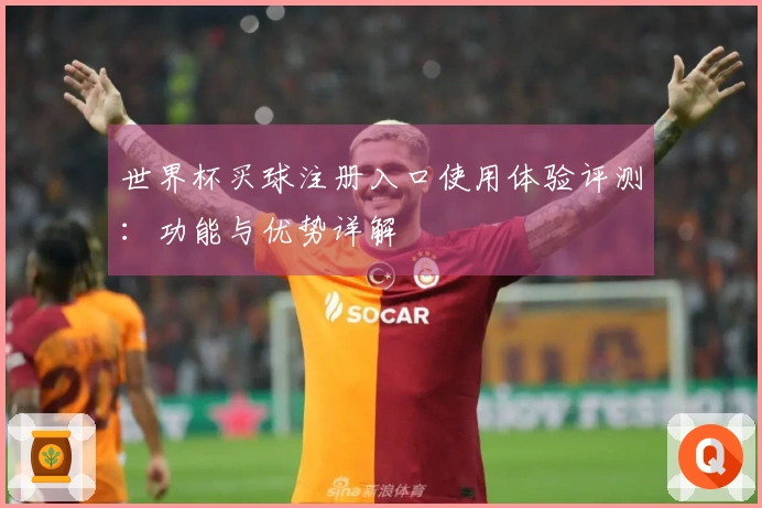 世界杯买球注册入口使用体验评测：功能与优势详解