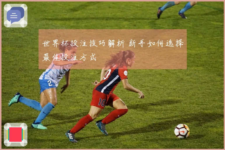 世界杯投注技巧解析 新手如何选择最佳投注方式