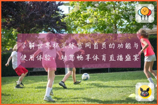了解世界杯买球官网首页的功能与使用体验，助您畅享体育直播盛宴