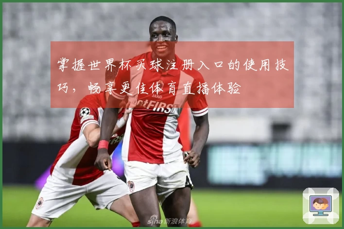 掌握世界杯买球注册入口的使用技巧，畅享更佳体育直播体验