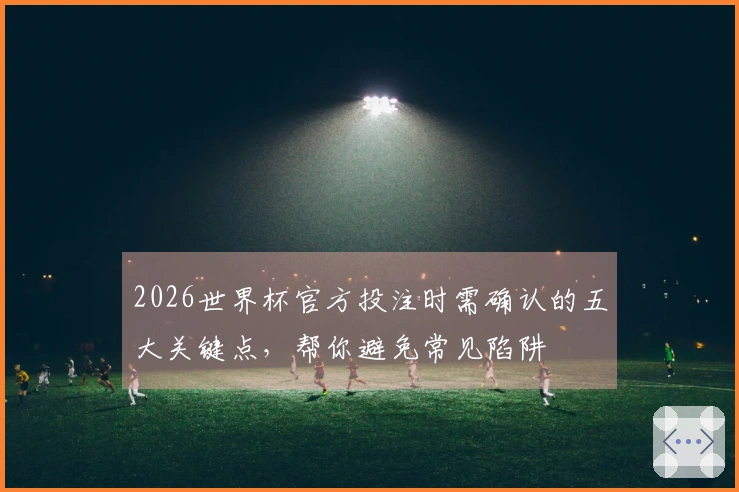 2026世界杯官方投注时需确认的五大关键点，帮你避免常见陷阱