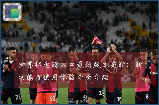 世界杯竞猜入口最新版本更新:新功能与使用体验全面介绍