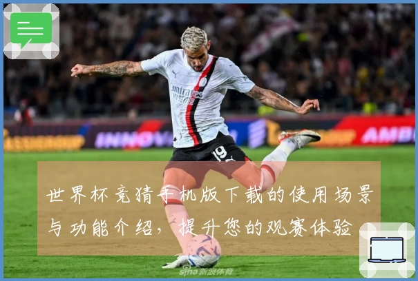 世界杯竞猜手机版下载的使用场景与功能介绍，提升您的观赛体验