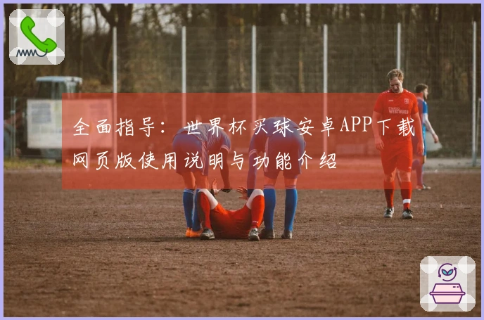 全面指导：世界杯买球安卓APP下载网页版使用说明与功能介绍
