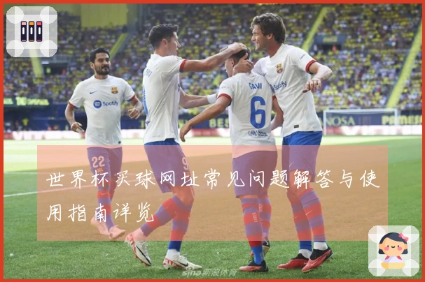 世界杯买球网址常见问题解答与使用指南详览