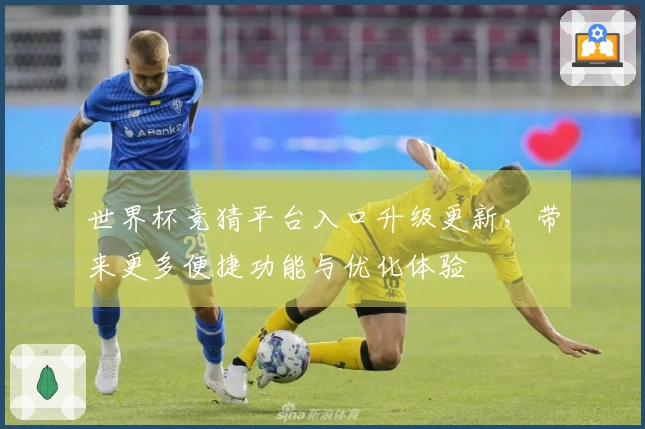 世界杯竞猜平台入口升级更新，带来更多便捷功能与优化体验