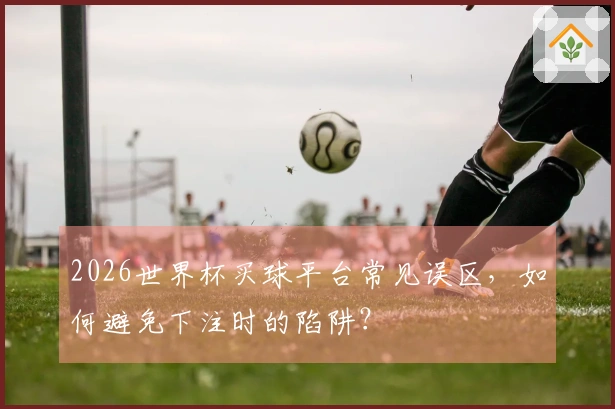 2026世界杯买球平台常见误区，如何避免下注时的陷阱？
