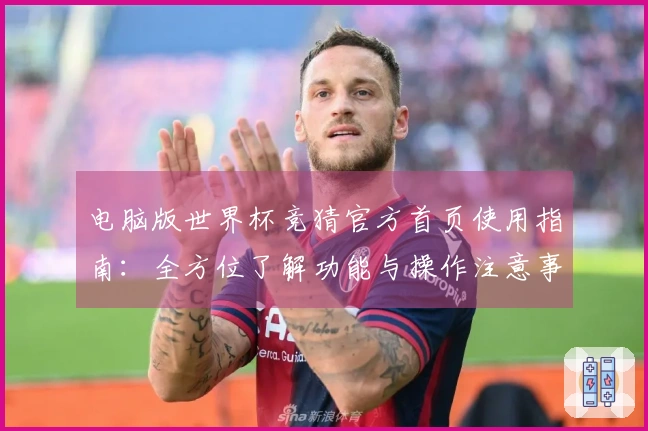 电脑版世界杯竞猜官方首页使用指南：全方位了解功能与操作注意事项