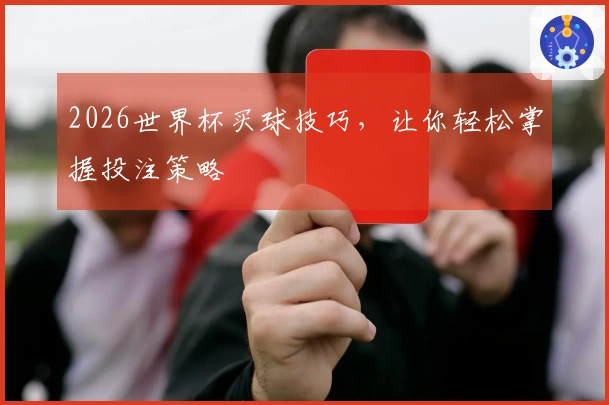 2026世界杯买球技巧，让你轻松掌握投注策略