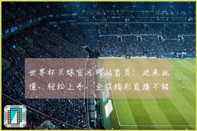 世界杯买球官方网站首页：进来就懂，轻松上手，全程精彩直播不错过