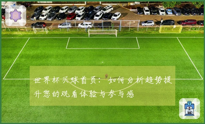 世界杯买球首页：如何分析趋势提升您的观看体验与参与感