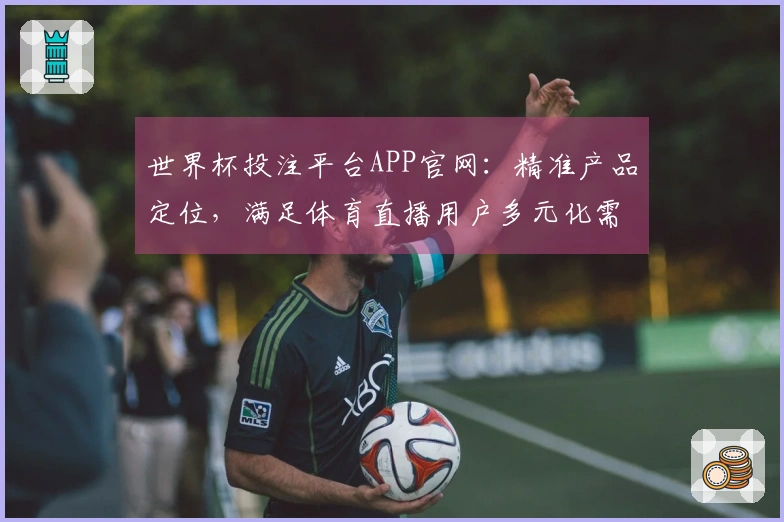 世界杯投注平台APP官网：精准产品定位，满足体育直播用户多元化需求
