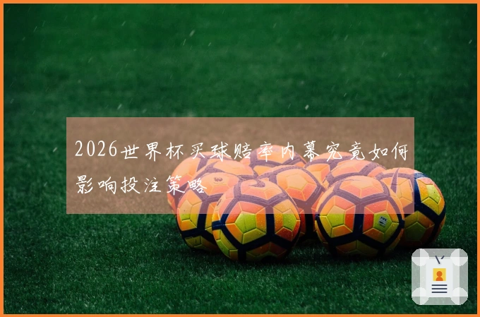 2026世界杯买球赔率内幕究竟如何影响投注策略