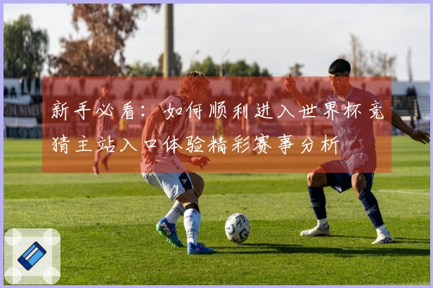 新手必看：如何顺利进入世界杯竞猜主站入口体验精彩赛事分析