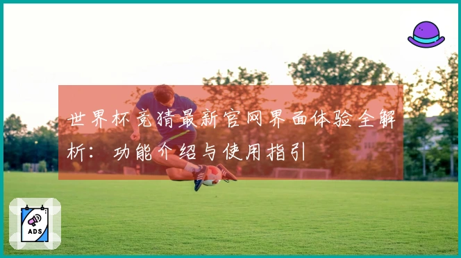 世界杯竞猜最新官网界面体验全解析：功能介绍与使用指引