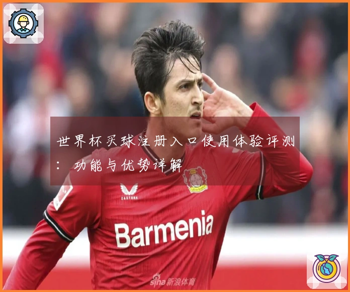 世界杯买球注册入口使用体验评测：功能与优势详解