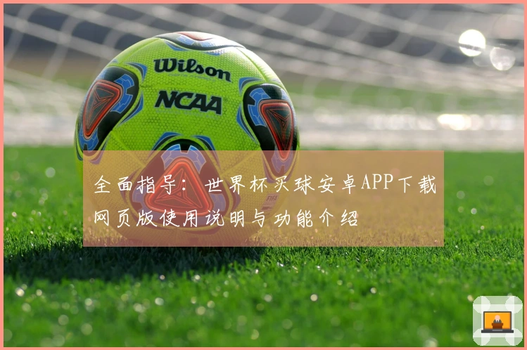 全面指导：世界杯买球安卓APP下载网页版使用说明与功能介绍